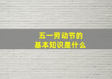 五一劳动节的基本知识是什么