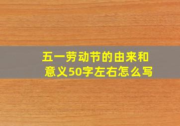 五一劳动节的由来和意义50字左右怎么写