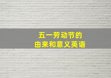 五一劳动节的由来和意义英语