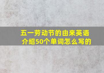 五一劳动节的由来英语介绍50个单词怎么写的