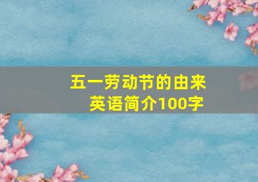 五一劳动节的由来英语简介100字