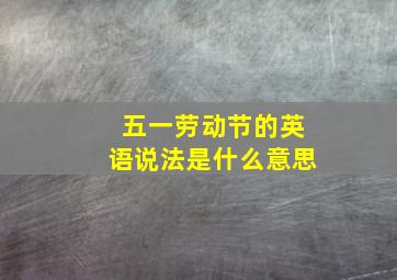 五一劳动节的英语说法是什么意思