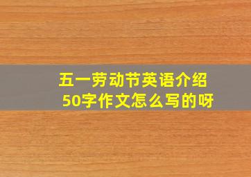 五一劳动节英语介绍50字作文怎么写的呀