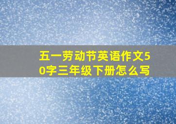 五一劳动节英语作文50字三年级下册怎么写