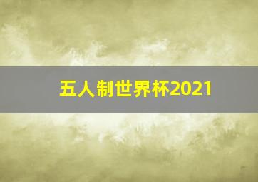 五人制世界杯2021