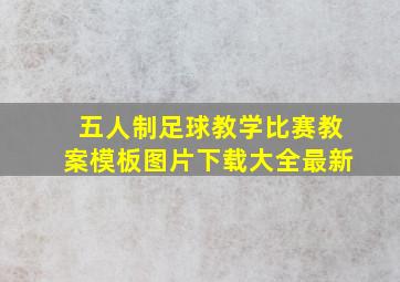 五人制足球教学比赛教案模板图片下载大全最新