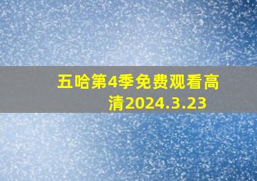 五哈第4季免费观看高清2024.3.23