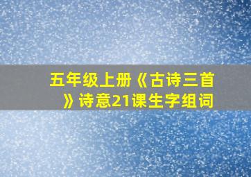 五年级上册《古诗三首》诗意21课生字组词