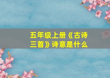 五年级上册《古诗三首》诗意是什么