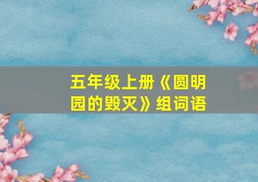 五年级上册《圆明园的毁灭》组词语