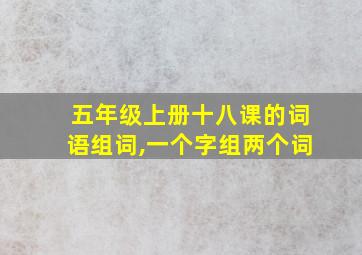 五年级上册十八课的词语组词,一个字组两个词