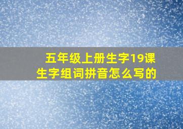 五年级上册生字19课生字组词拼音怎么写的