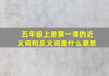 五年级上册第一课的近义词和反义词是什么意思