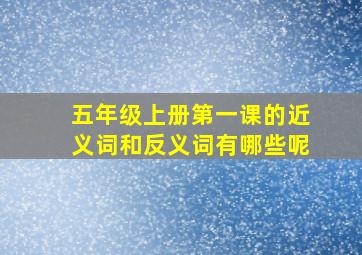 五年级上册第一课的近义词和反义词有哪些呢