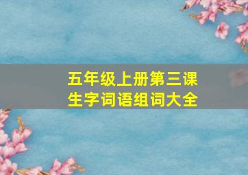 五年级上册第三课生字词语组词大全