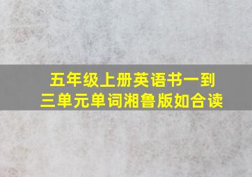 五年级上册英语书一到三单元单词湘鲁版如合读