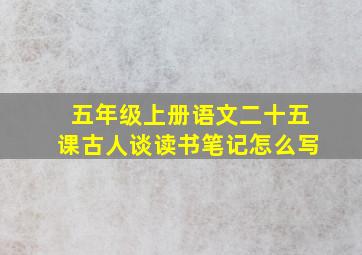 五年级上册语文二十五课古人谈读书笔记怎么写