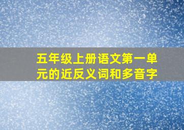 五年级上册语文第一单元的近反义词和多音字