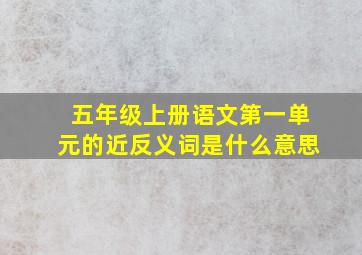 五年级上册语文第一单元的近反义词是什么意思