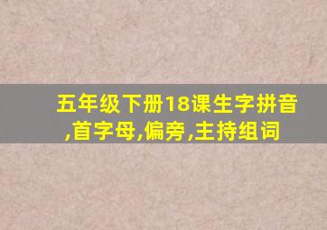 五年级下册18课生字拼音,首字母,偏旁,主持组词