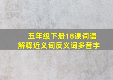 五年级下册18课词语解释近义词反义词多音字