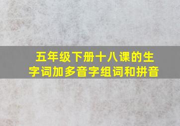 五年级下册十八课的生字词加多音字组词和拼音