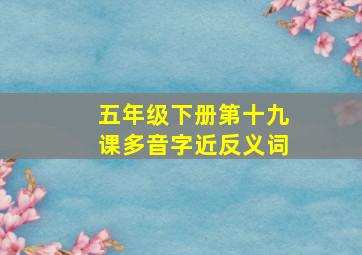 五年级下册第十九课多音字近反义词