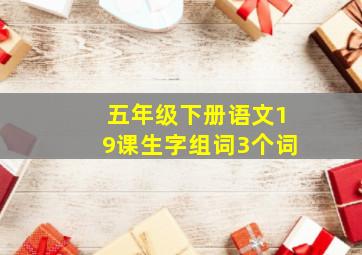 五年级下册语文19课生字组词3个词