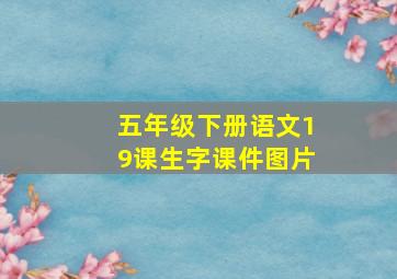 五年级下册语文19课生字课件图片