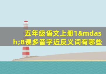 五年级语文上册1—8课多音字近反义词有哪些