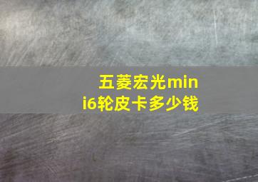 五菱宏光mini6轮皮卡多少钱