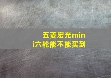 五菱宏光mini六轮能不能买到