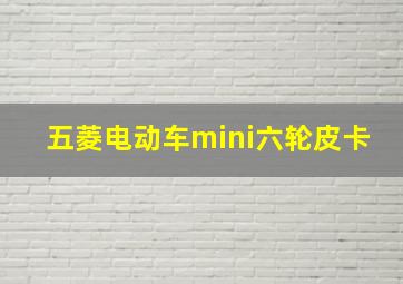 五菱电动车mini六轮皮卡