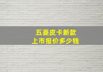 五菱皮卡新款上市报价多少钱