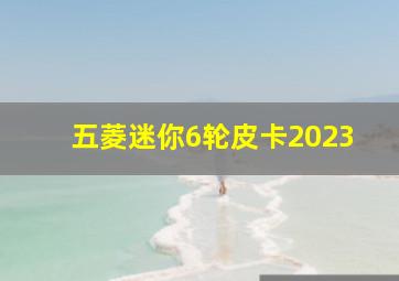 五菱迷你6轮皮卡2023