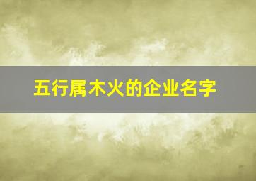 五行属木火的企业名字