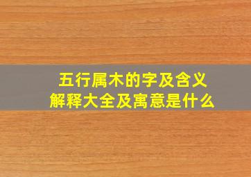 五行属木的字及含义解释大全及寓意是什么