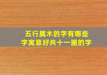 五行属木的字有哪些字寓意好共十一画的字