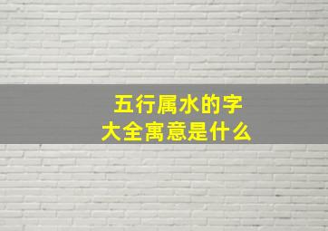 五行属水的字大全寓意是什么