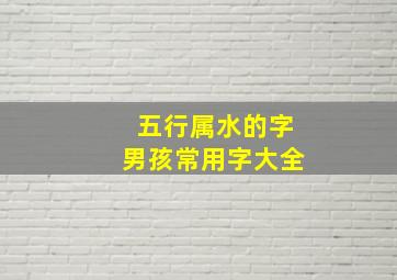 五行属水的字男孩常用字大全