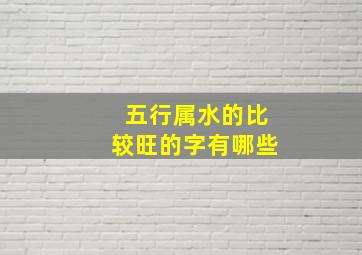 五行属水的比较旺的字有哪些