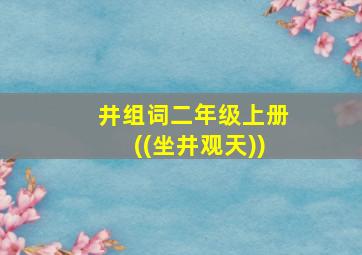 井组词二年级上册((坐井观天))