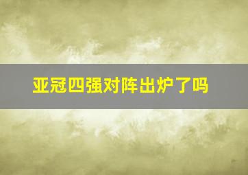 亚冠四强对阵出炉了吗