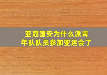 亚冠国安为什么派青年队队员参加亚运会了