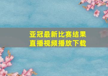 亚冠最新比赛结果直播视频播放下载