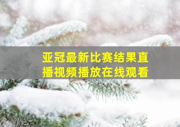 亚冠最新比赛结果直播视频播放在线观看