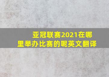 亚冠联赛2021在哪里举办比赛的呢英文翻译