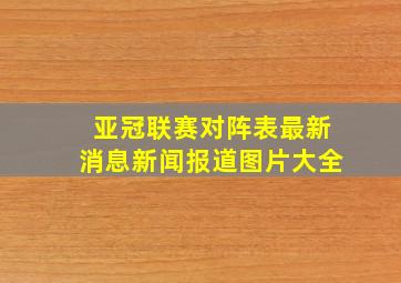 亚冠联赛对阵表最新消息新闻报道图片大全