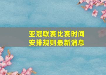 亚冠联赛比赛时间安排规则最新消息