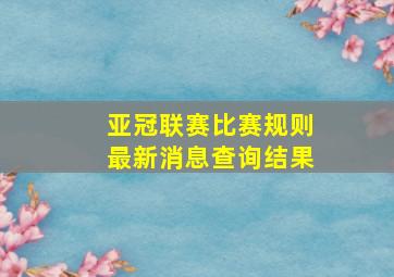 亚冠联赛比赛规则最新消息查询结果